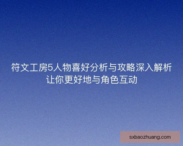 符文工房5人物喜好分析与攻略深入解析让你更好地与角色互动