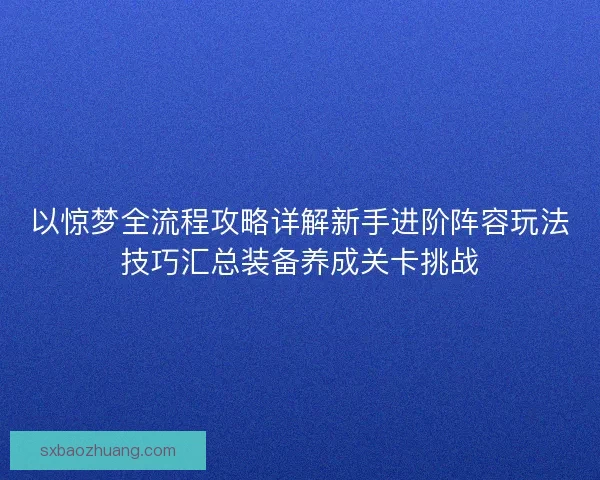 以惊梦全流程攻略详解新手进阶阵容玩法技巧汇总装备养成关卡挑战