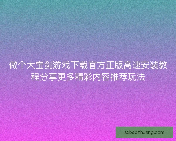 做个大宝剑游戏下载官方正版高速安装教程分享更多精彩内容推荐玩法