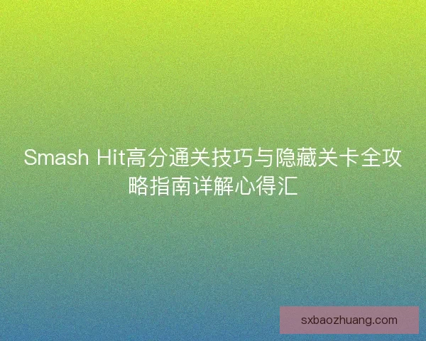 Smash Hit高分通关技巧与隐藏关卡全攻略指南详解心得汇