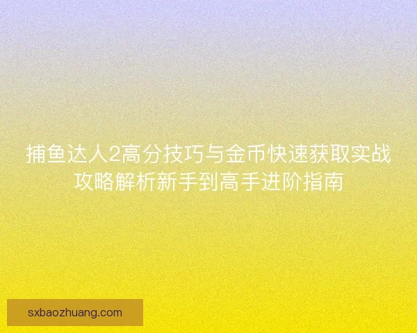 捕鱼达人2高分技巧与金币快速获取实战攻略解析新手到高手进阶指南