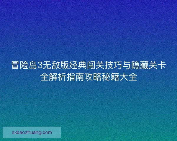 冒险岛3无敌版经典闯关技巧与隐藏关卡全解析指南攻略秘籍大全