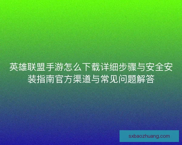 英雄联盟手游怎么下载详细步骤与安全安装指南官方渠道与常见问题解答