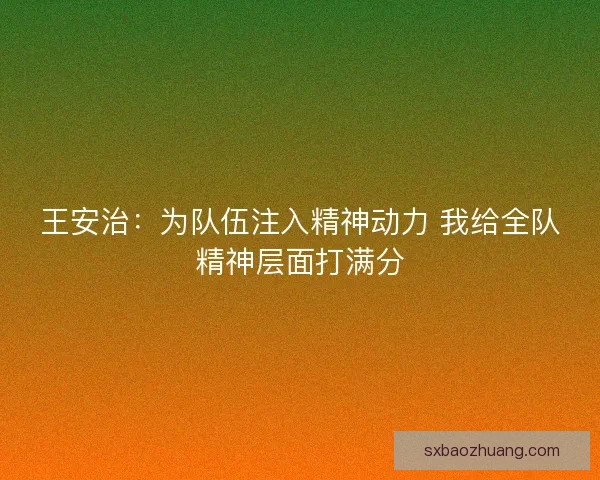 王安治：为队伍注入精神动力 我给全队精神层面打满分