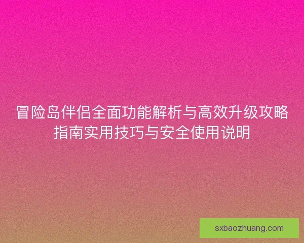 冒险岛伴侣全面功能解析与高效升级攻略指南实用技巧与安全使用说明