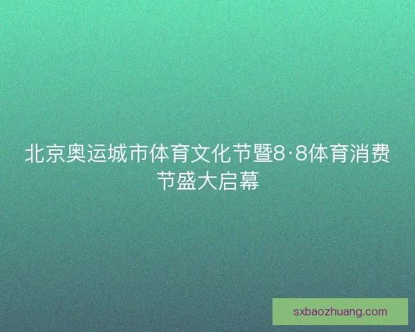 北京奥运城市体育文化节暨8·8体育消费节盛大启幕